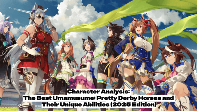 Character Analysis: The Best Umamusume: Pretty Derby Horses and Their Unique Abilities (2025 Edition)